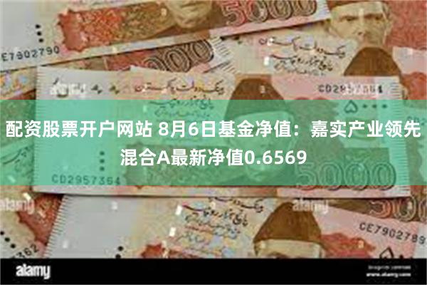 配资股票开户网站 8月6日基金净值：嘉实产业领先混合A最新净值0.6569