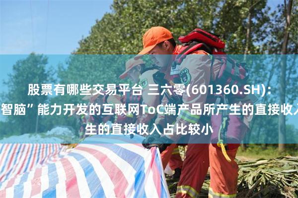 股票有哪些交易平台 三六零(601360.SH)：基于“360智脑”能力开发的互联网ToC端产品所产生的直接收入占比较小