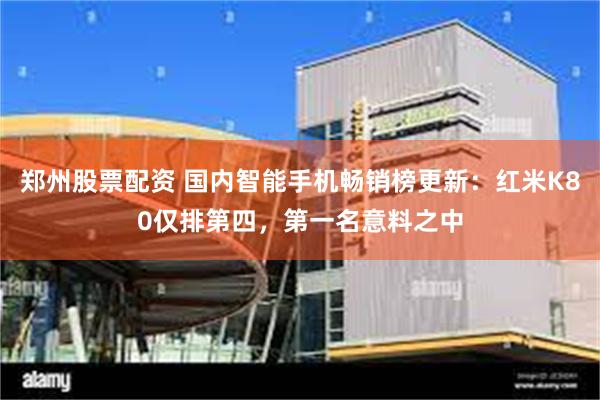 郑州股票配资 国内智能手机畅销榜更新：红米K80仅排第四，第一名意料之中
