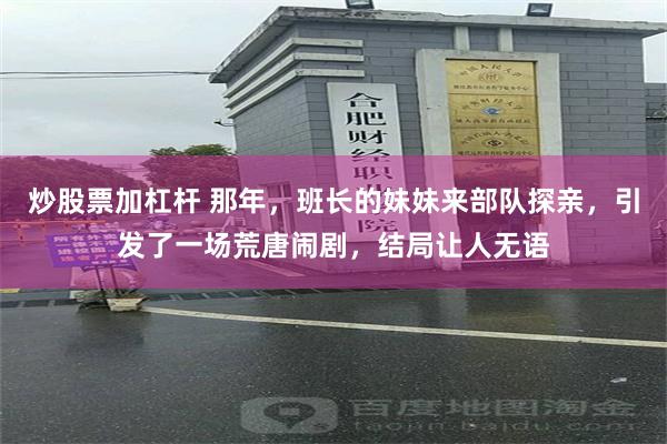 炒股票加杠杆 那年，班长的妹妹来部队探亲，引发了一场荒唐闹剧，结局让人无语