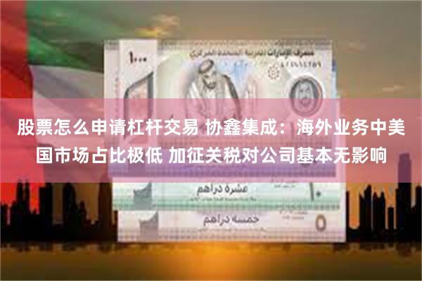 股票怎么申请杠杆交易 协鑫集成：海外业务中美国市场占比极低 加征关税对公司基本无影响