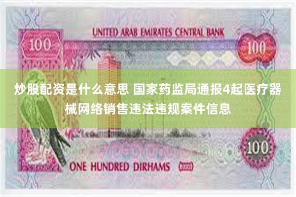 炒股配资是什么意思 国家药监局通报4起医疗器械网络销售违法违规案件信息