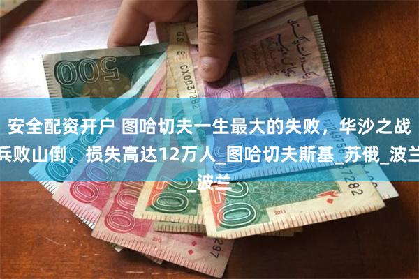 安全配资开户 图哈切夫一生最大的失败，华沙之战兵败山倒，损失高达12万人_图哈切夫斯基_苏俄_波兰