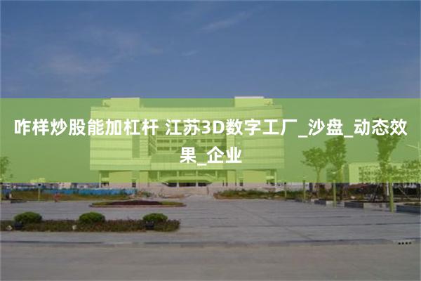 咋样炒股能加杠杆 江苏3D数字工厂_沙盘_动态效果_企业