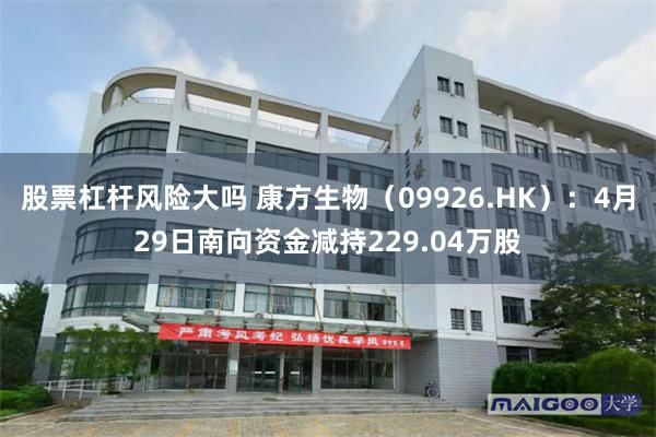 股票杠杆风险大吗 康方生物（09926.HK）：4月29日南向资金减持229.04万股