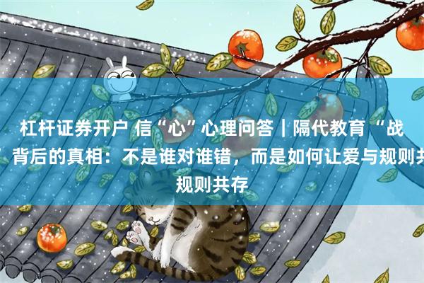 杠杆证券开户 信“心”心理问答｜隔代教育 “战争” 背后的真相：不是谁对谁错，而是如何让爱与规则共存