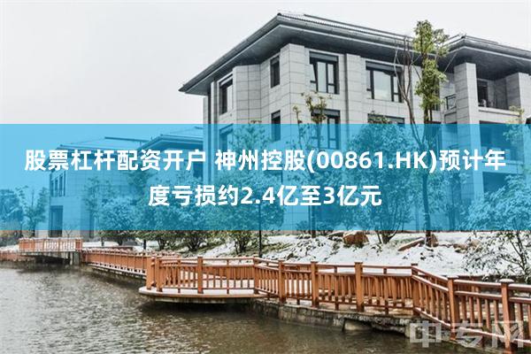 股票杠杆配资开户 神州控股(00861.HK)预计年度亏损约2.4亿至3亿元