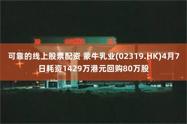 可靠的线上股票配资 蒙牛乳业(02319.HK)4月7日耗资1429万港元回购80万股
