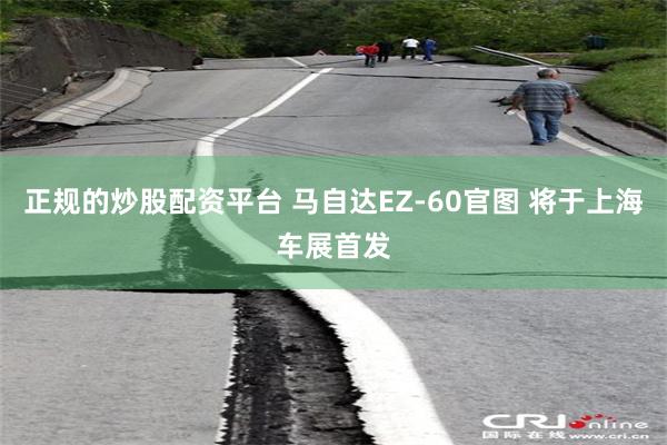 正规的炒股配资平台 马自达EZ-60官图 将于上海车展首发