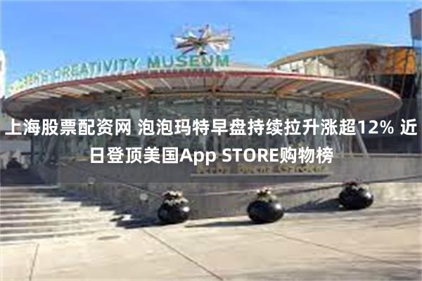 上海股票配资网 泡泡玛特早盘持续拉升涨超12% 近日登顶美国App STORE购物榜