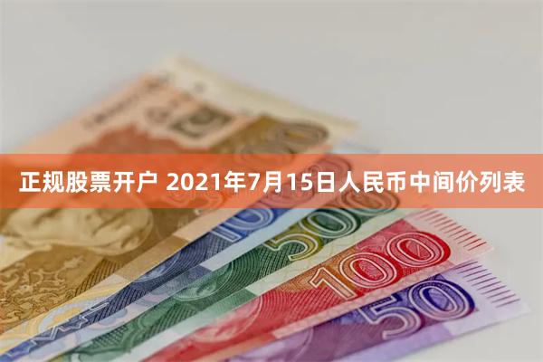 正规股票开户 2021年7月15日人民币中间价列表