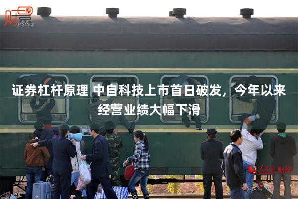 证券杠杆原理 中自科技上市首日破发，今年以来经营业绩大幅下滑