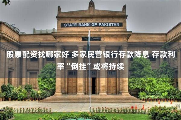股票配资找哪家好 多家民营银行存款降息 存款利率“倒挂”或将持续