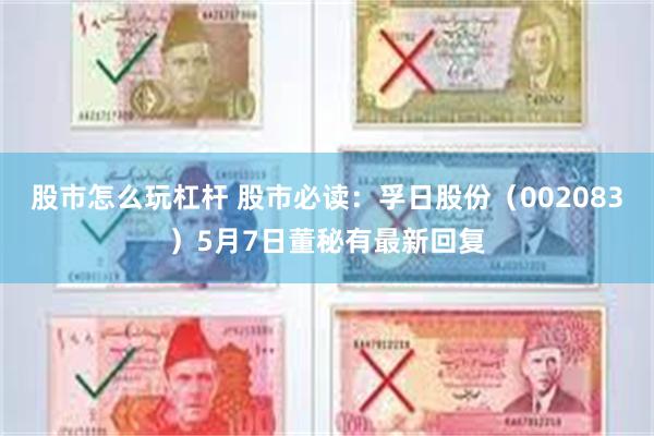股市怎么玩杠杆 股市必读：孚日股份（002083）5月7日董秘有最新回复
