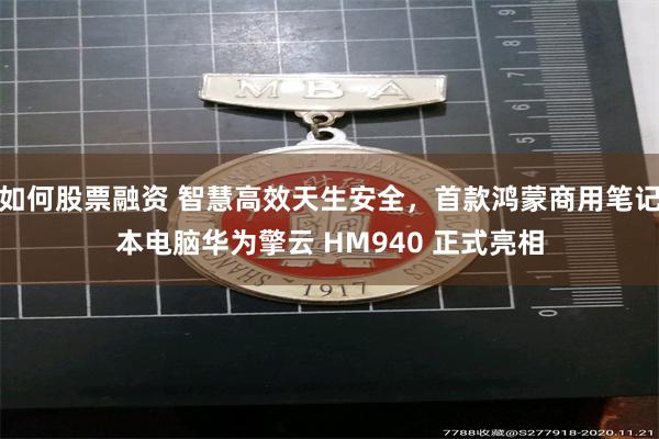 如何股票融资 智慧高效天生安全，首款鸿蒙商用笔记本电脑华为擎云 HM940 正式亮相