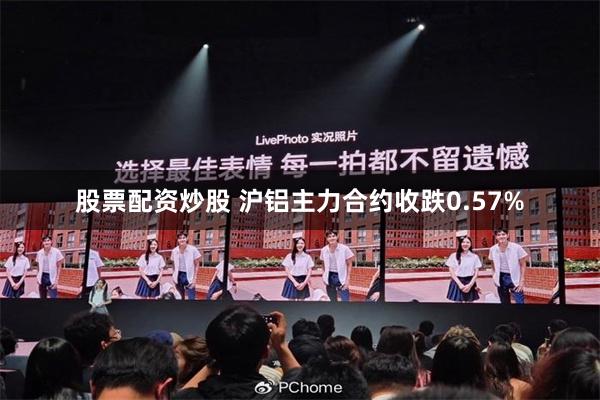 股票配资炒股 沪铝主力合约收跌0.57%