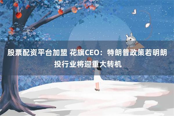 股票配资平台加盟 花旗CEO：特朗普政策若明朗 投行业将迎重大转机