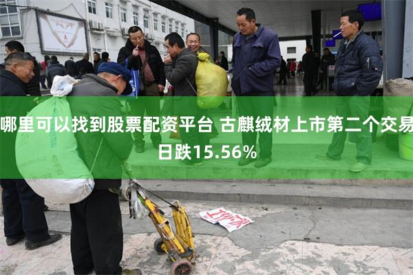 哪里可以找到股票配资平台 古麒绒材上市第二个交易日跌15.56%