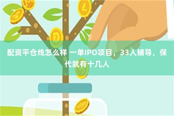 配资平仓线怎么样 一单IPO项目，33人辅导，保代就有十几人