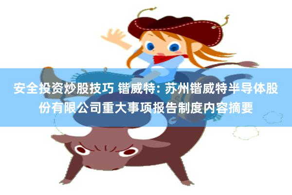 安全投资炒股技巧 锴威特: 苏州锴威特半导体股份有限公司重大事项报告制度内容摘要