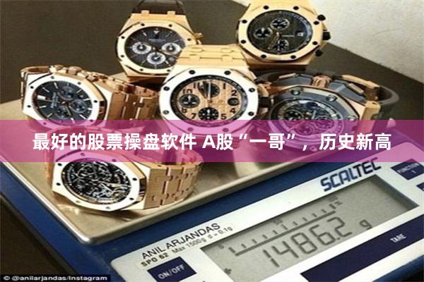 最好的股票操盘软件 A股“一哥”，历史新高