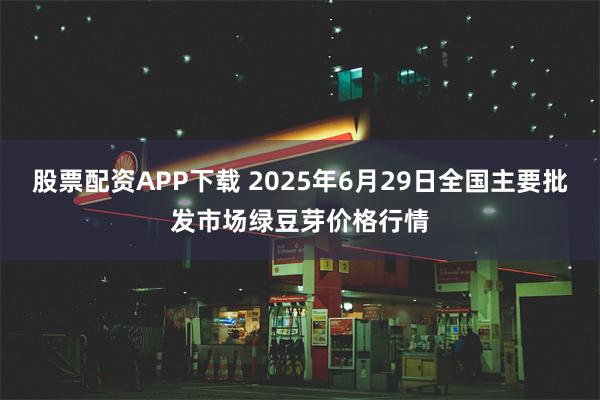 股票配资APP下载 2025年6月29日全国主要批发市场绿豆芽价格行情