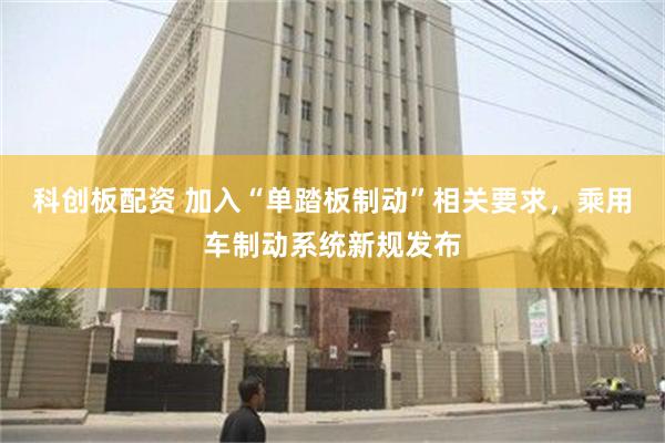 科创板配资 加入“单踏板制动”相关要求，乘用车制动系统新规发布